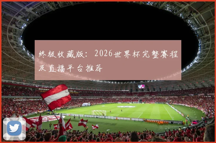终极收藏版:2026世界杯完整赛程及直播平台推荐