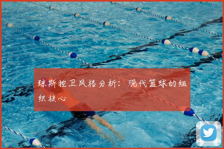 琼斯控卫风格分析：现代篮球的组织核心
