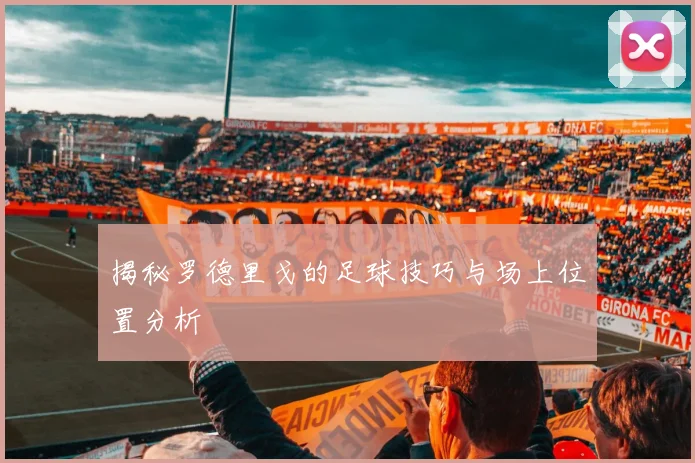 揭秘罗德里戈的足球技巧与场上位置分析