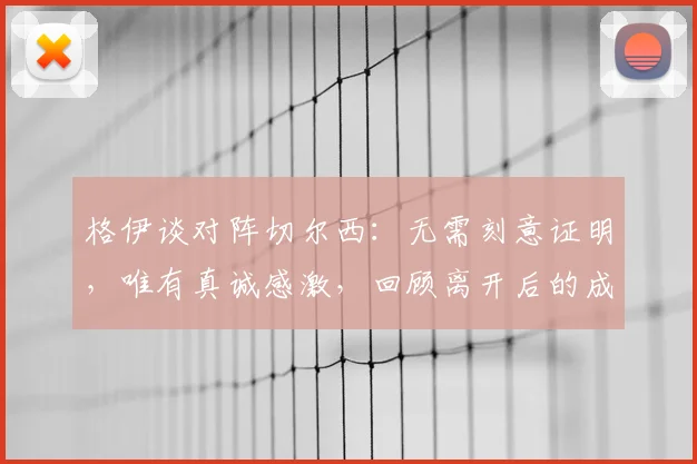 格伊谈对阵切尔西:无需刻意证明,唯有真诚感激,回顾离开后的成长与心态