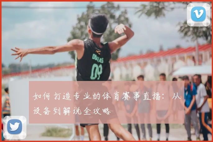 如何打造专业的体育赛事直播：从设备到解说全攻略