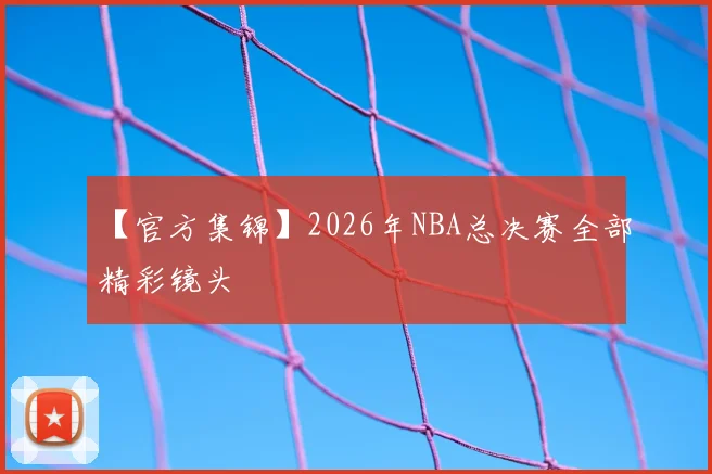 【官方集锦】2026年NBA总决赛全部精彩镜头