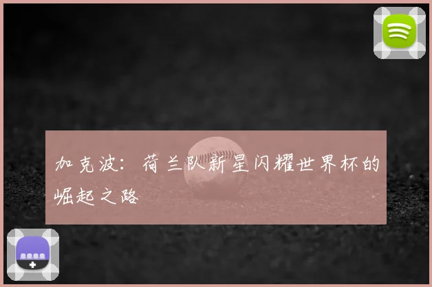 加克波:荷兰队新星闪耀世界杯的崛起之路