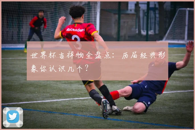 世界杯吉祥物全盘点:历届经典形象你认识几个?