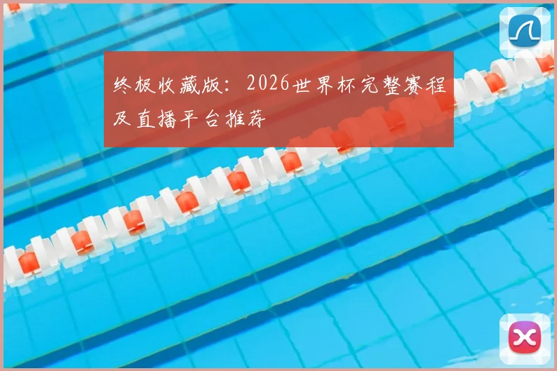 终极收藏版:2026世界杯完整赛程及直播平台推荐