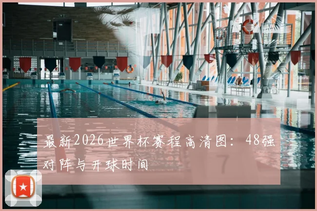 最新2026世界杯赛程高清图:48强对阵与开球时间