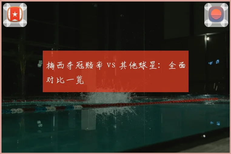 梅西夺冠赔率 vs 其他球星：全面对比一览