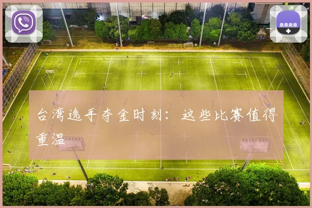台湾选手夺金时刻:这些比赛值得重温